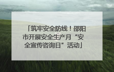 筑牢安全防线！邵阳市开展安全生产月“安全宣传咨询日”活动