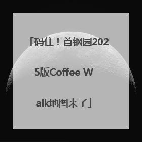 码住！首钢园2025版Coffee Walk地图来了