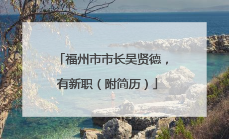 福州市市长吴贤德，有新职（附简历）