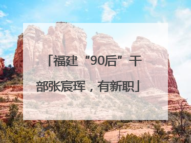 福建“90后”干部张宸珲，有新职