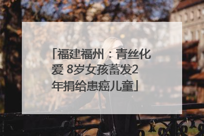 福建福州：青丝化爱 8岁女孩蓄发2年捐给患癌儿童