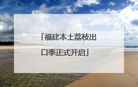 福建本土荔枝出口季正式开启