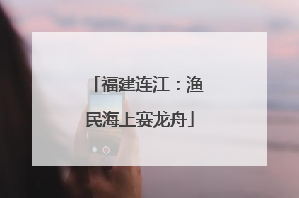 福建连江：渔民海上赛龙舟