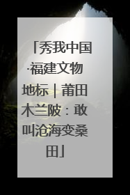 秀我中国·福建文物地标｜莆田木兰陂：敢叫沧海变桑田