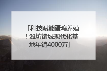 科技赋能蛋鸡养殖！潍坊诸城现代化基地年销4000万