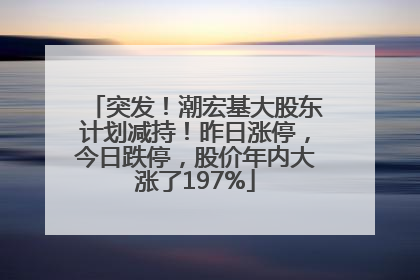 突发！潮宏基大股东计划减持！昨日涨停，今日跌停，股价年内大涨了197%