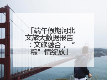 端午假期河北文旅大数据报告：文旅融合，“粽”情绽放