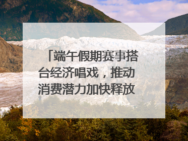 端午假期赛事搭台经济唱戏，推动消费潜力加快释放｜新经济观察