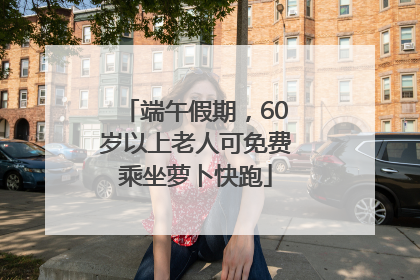 端午假期，60岁以上老人可免费乘坐萝卜快跑