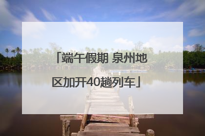 端午假期 泉州地区加开40趟列车