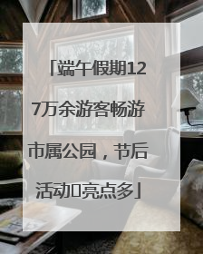 端午假期127万余游客畅游市属公园，节后活动﻿亮点多