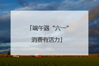 端午遇“六一” 消费有活力