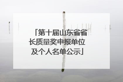 第十届山东省省长质量奖申报单位及个人名单公示
