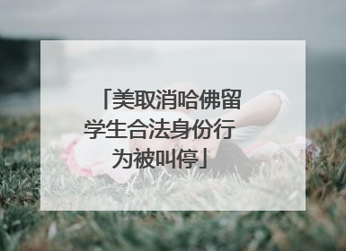 美取消哈佛留学生合法身份行为被叫停