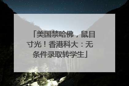 美国禁哈佛，鼠目寸光！香港科大：无条件录取转学生