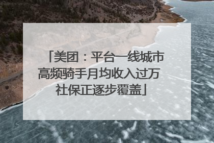 美团：平台一线城市高频骑手月均收入过万 社保正逐步覆盖