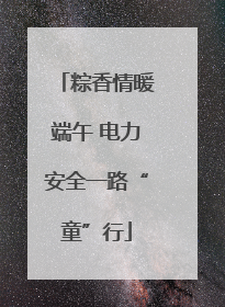 粽香情暖端午 电力安全一路“童”行