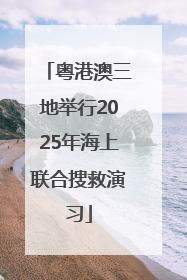 粤港澳三地举行2025年海上联合搜救演习