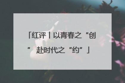 红评丨以青春之“创” 赴时代之“约”