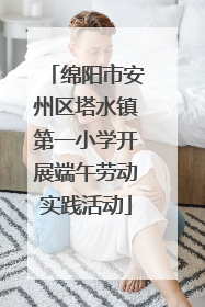 绵阳市安州区塔水镇第一小学开展端午劳动实践活动