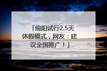绵阳试行2.5天休假模式，网友：建议全国推广！