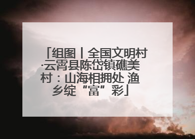 组图丨全国文明村·云霄县陈岱镇礁美村：山海相拥处 渔乡绽“富”彩