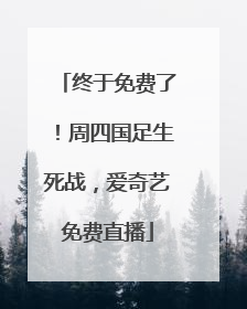终于免费了！周四国足生死战，爱奇艺免费直播
