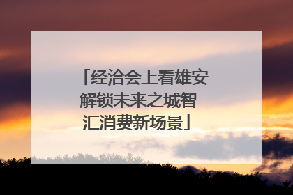 经洽会上看雄安 解锁未来之城智汇消费新场景