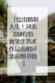 绘出精彩人生！河北238位特教学生艺术作品亮相河北省图书馆