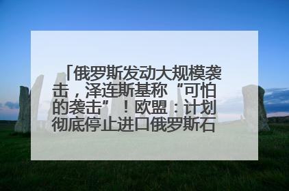 俄罗斯发动大规模袭击，泽连斯基称“可怕的袭击”！欧盟：计划彻底停止进口俄罗斯石油！油价飙涨