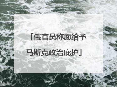 俄官员称愿给予马斯克政治庇护