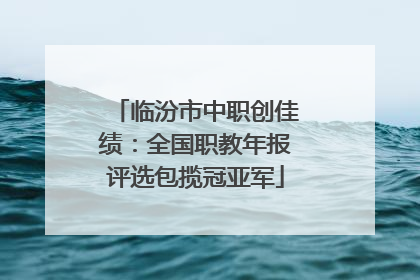 临汾市中职创佳绩：全国职教年报评选包揽冠亚军