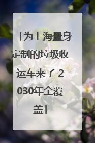 为上海量身定制的垃圾收运车来了 2030年全覆盖