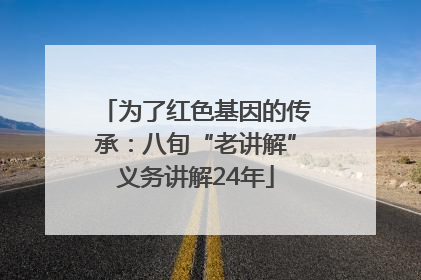 为了红色基因的传承：八旬“老讲解”义务讲解24年