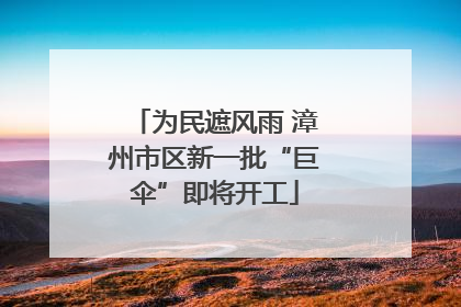 为民遮风雨 漳州市区新一批“巨伞”即将开工