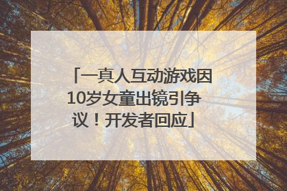 一真人互动游戏因10岁女童出镜引争议！开发者回应