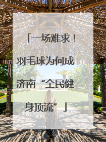 一场难求！羽毛球为何成济南“全民健身顶流”