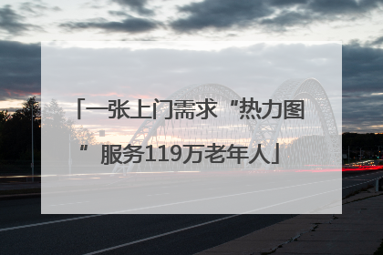 一张上门需求“热力图”服务119万老年人