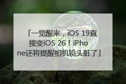 一觉醒来，iOS 19直接变iOS 26！iPhone还将提醒相机镜头脏了