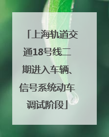 上海轨道交通18号线二期进入车辆、信号系统动车调试阶段