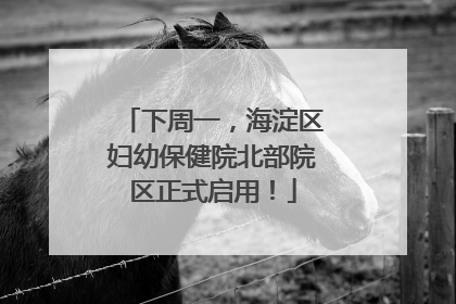 下周一，海淀区妇幼保健院北部院区正式启用！