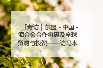 专访｜东盟－中国－海合会合作将惠及全球贸易与投资——访马来西亚亚太“一带一路”共策会高级研究员本恩·纳戈拉