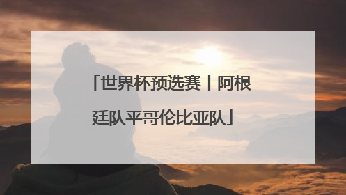 世界杯预选赛丨阿根廷队平哥伦比亚队