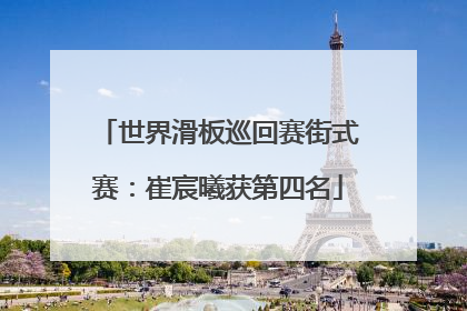 世界滑板巡回赛街式赛：崔宸曦获第四名