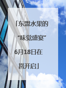 东盟水果的“味觉盛宴”6月18日在邕开启