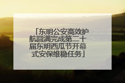 东明公安高效护航圆满完成第二十届东明西瓜节开幕式安保维稳任务