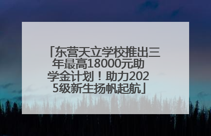 东营天立学校推出三年最高18000元助学金计划！助力2025级新生扬帆起航