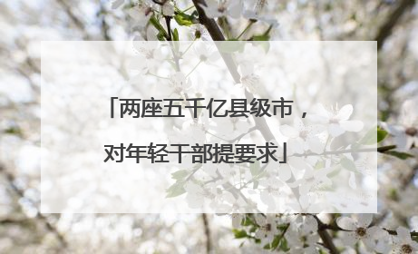 两座五千亿县级市，对年轻干部提要求
