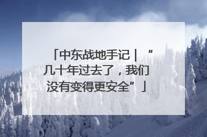中东战地手记｜“几十年过去了，我们没有变得更安全”