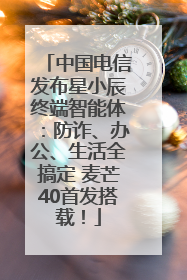 中国电信发布星小辰终端智能体：防诈、办公、生活全搞定 麦芒40首发搭载！